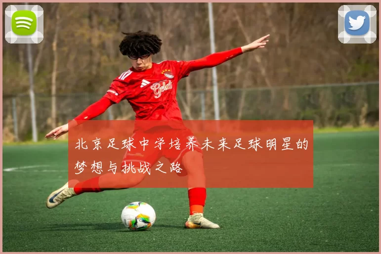 北京足球中学培养未来足球明星的梦想与挑战之路