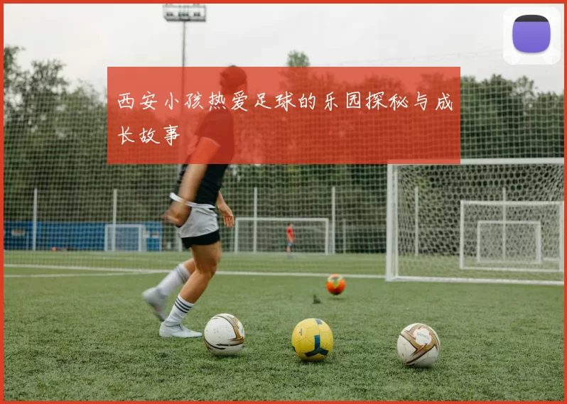 西安小孩热爱足球的乐园探秘与成长故事