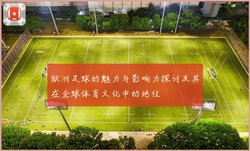 欧洲足球的魅力与影响力探讨及其在全球体育文化中的地位