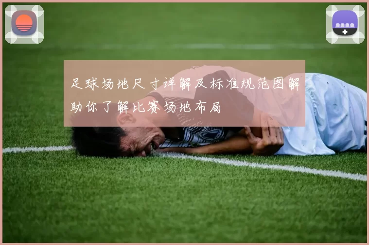足球场地尺寸详解及标准规范图解助你了解比赛场地布局
