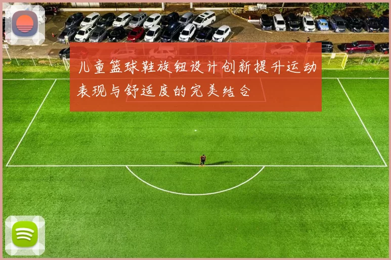 儿童篮球鞋旋钮设计创新提升运动表现与舒适度的完美结合