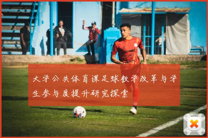 大学公共体育课足球教学改革与学生参与度提升研究探索